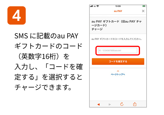 4 SMS に記載のau PAY ギフトカードのコード(英数字16桁)を入力し、「コードを確定する」を選択するとチャージできます。