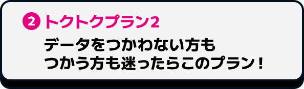 2 トクトクプラン2 データをつかわない方もつかう方も迷ったらこのプラン!