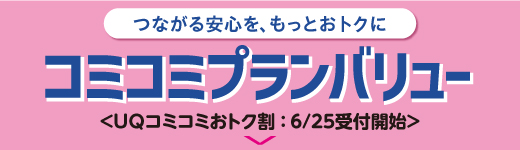 つながる安心を、もっとおトクに コミコミプランバリュー UQコミコミおトク割:6/25受付開始