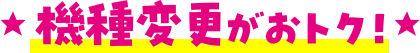 機種変更がおトク！
