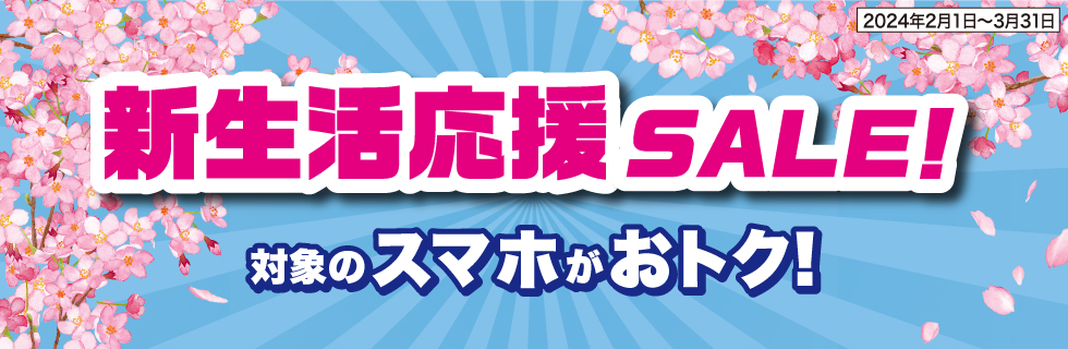 新生活応援SALE! 対象のスマホがおトク！ 2024年2月1日〜3月31日