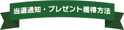 当選通知・プレゼント獲得方法