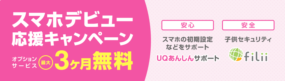 スマホデビュー応援キャンペーン オプションサービス最大3ヶ月無料 安心 スマホの初期設定などをサポート UQあんしんサポート 安全 子供セキュリティ filii