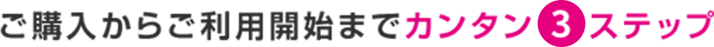 ご購入からご利用開始までカンタン3ステップ