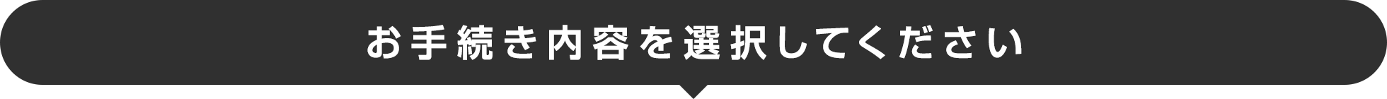 お手続き内容を選択してください