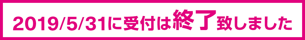 2019/5/31に受付は終了致しました