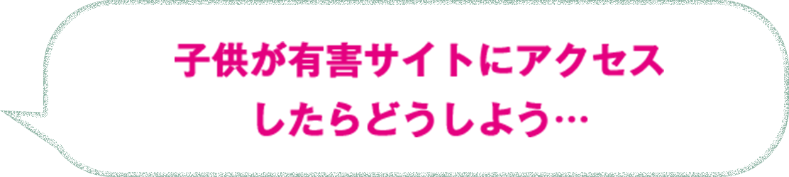 子供が有害サイトにアクセスしたらどうしよう…