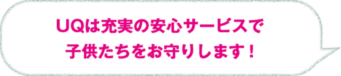 UQは充実の安心サービスで子供たちをお守りします！