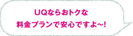 UQならおトクな料金プランで安心ですよ～！