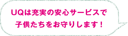 UQは充実の安心サービスで子供たちをお守りします！