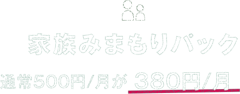 家族みまもりパック　通常500円/月が380円/月