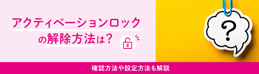 アクティベーションロックの解除方法は？確認方法や設定方法も解説