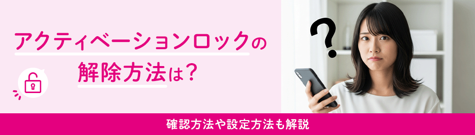 アクティベーションロックの解除方法は?確認方法や設定方法も解説 アクティベーションロックの解除方法は?確認方法や設定方法も解説