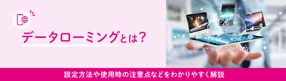 データローミングとは？設定方法や使用時の注意点などをわかりやすく解説