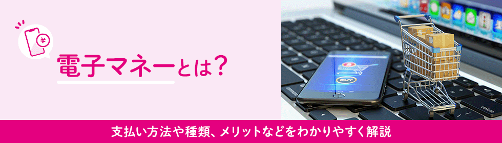 電子マネーとは？支払い方法や種類、メリットなどをわかりやすく解説