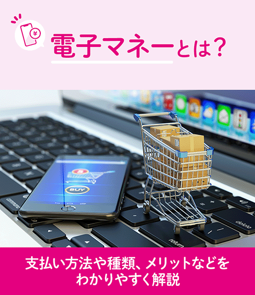 電子マネーとは？支払い方法や種類、メリットなどをわかりやすく解説