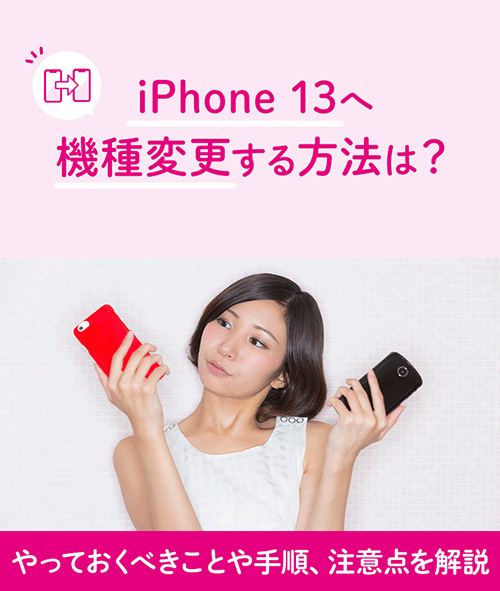 iPhone 13へ機種変更する方法は？やっておくべきことや手順、注意点を解説