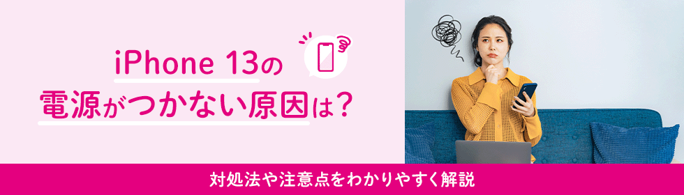 iPhone 13の電源がつかない原因は？対処法や注意点をわかりやすく解説