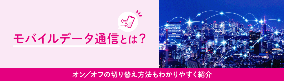 モバイルデータ通信とは？オン／オフの切り替え方法もわかりやすく紹介