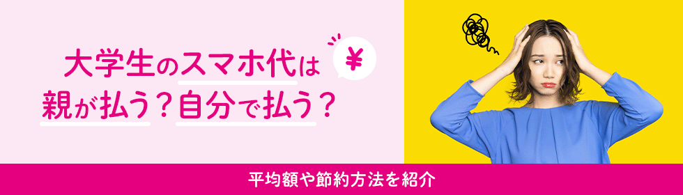 大学生のスマホ代は親が払う？自分で払う？平均額や節約方法を紹介