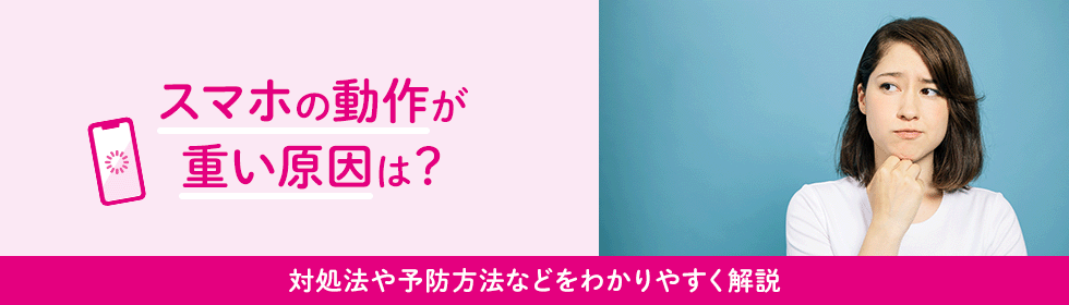 スマホの動作が重い原因は？対処法や予防方法などをわかりやすく解説