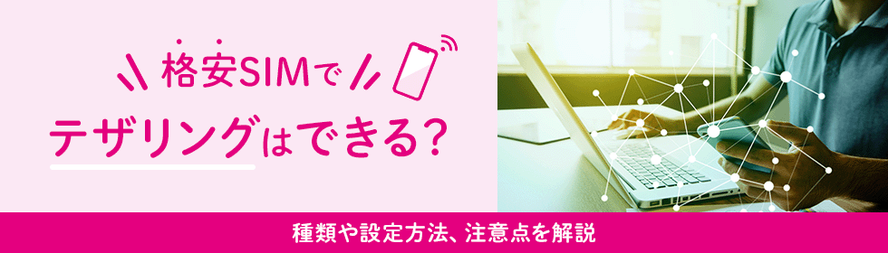 格安SIMでテザリングはできる？種類や設定方法、注意点を解説