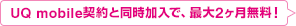 UQ mobile契約と同時加入で、最大2ヶ月無料!