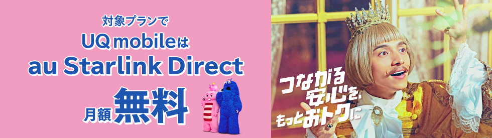 つながる安心を、もっとおトクに 対象プランでUQ mobileはau Starlink Direct月額無料