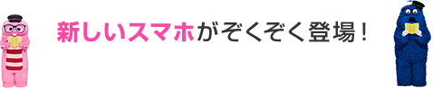 新しいスマホがぞくぞく登場！