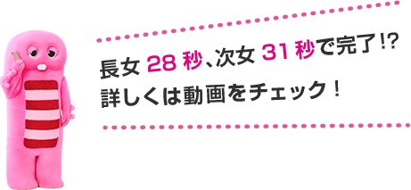 長女28秒、次女31秒で完了!?詳しくは動画をチェック!