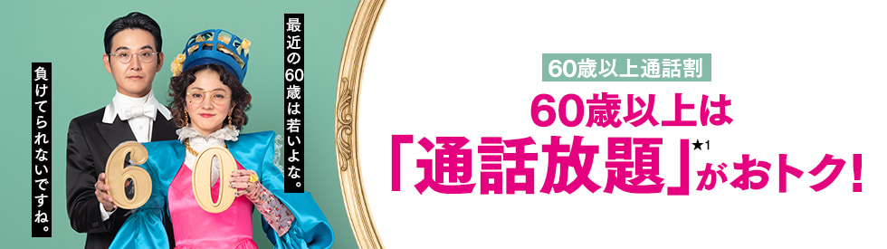 60歳以上にオススメ。国内通話し放題がトク 60歳以上通話割 通話オプション「かけ放題(24時間いつでも)」適用時 国内通話に限ります。一部通話は対象外です。