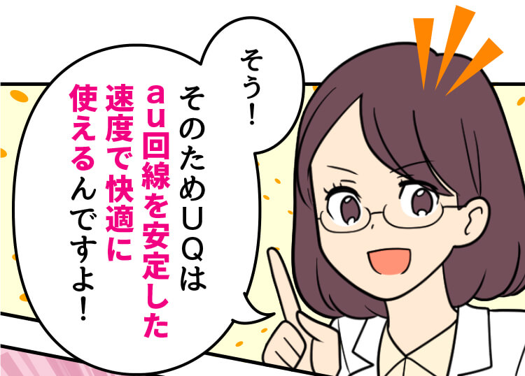 スマホ詳しい方：そう！そのためUQはau回線を安定した速度で快適に使えるんですよ！
