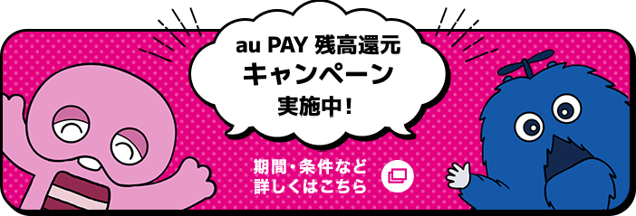 au PAY 残高還元キャンペーン実施中！ 期間・条件など詳しくはこちら