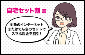 自宅セット割篇 対象のインターネットまたはでんきのセットでスマホ料金を割引！