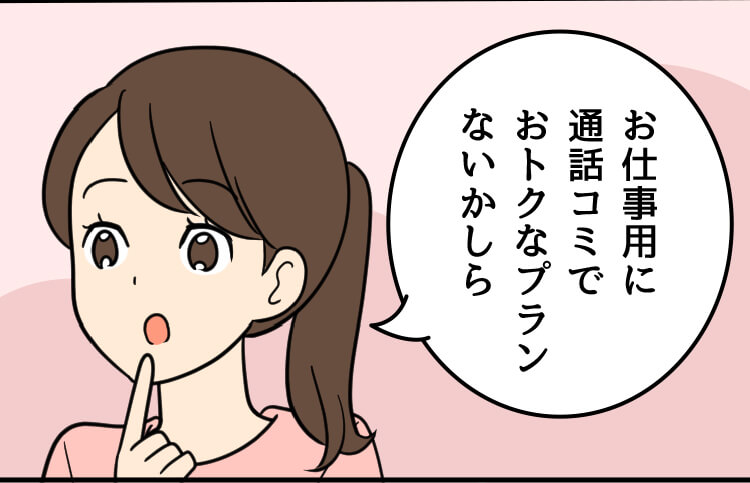 母：お仕事用に通話コミでおトクなプランないかしら
