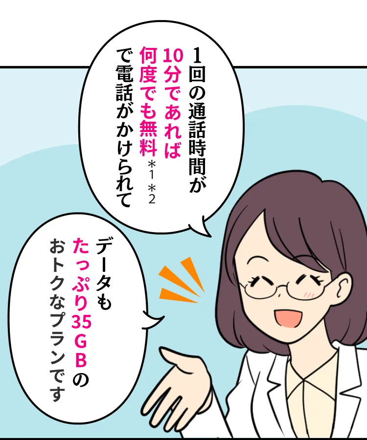 スマホ詳しい方：1回の国内通話が10分以内であれば何度でも無料*1*2で電話がかけられて データもたっぷり35GBのおトクなセットです