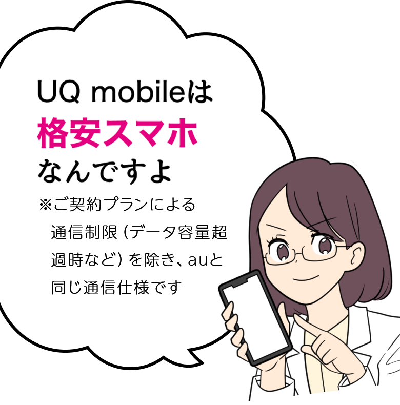 UQ mobileはau回線の格安スマホなんですよ ※ご契約プランによる通信制限（データ容量超過時など）を除き、auと同じ通信仕様です