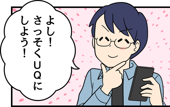 父：よし！さっそくUQにしよう！