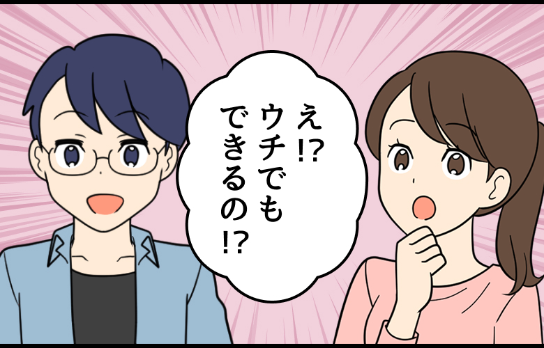 え!?ウチでもできるの!?