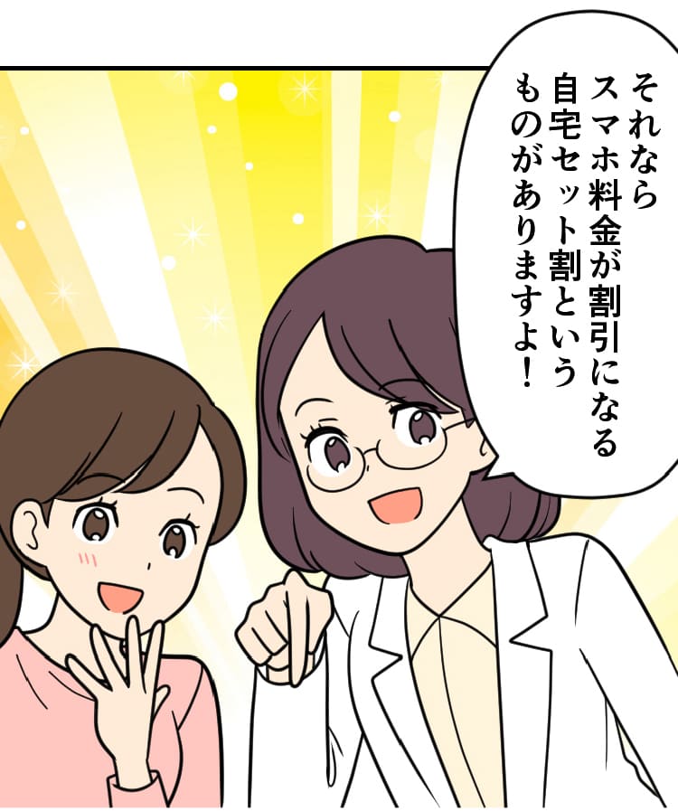 スマホ詳しい方：それならスマホ料金が割引になる自宅セット割というものがありますよ！