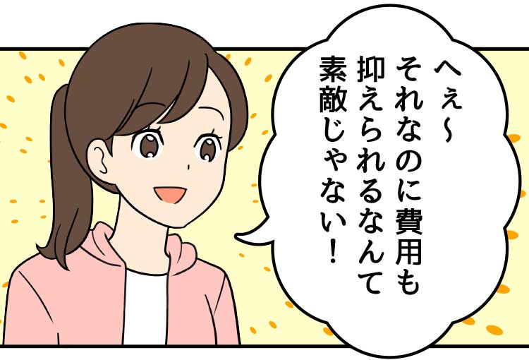 母：へぇ〜それなのに費用も抑えられるなんて素敵じゃない！