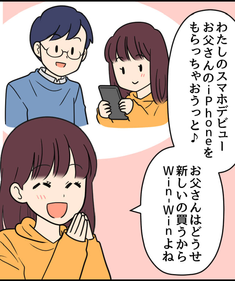 娘：わたしのスマホデビュー お父さんのiPhoneをもらっちゃおうっと♪ お父さんははどうせ 新しいの買うからWin-winよね