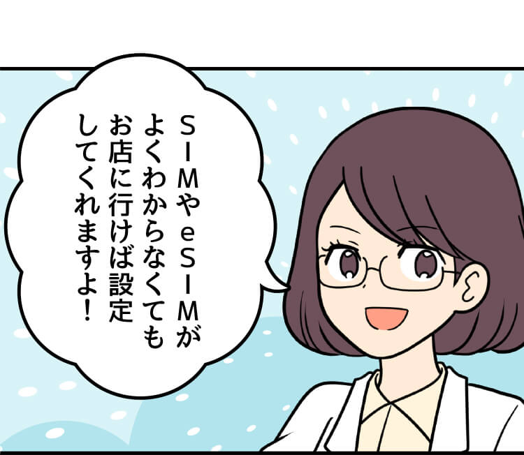 スマホ詳しい方：SIMやeSIMがよくわからなくてもお店に行けば設定してくれますよ！