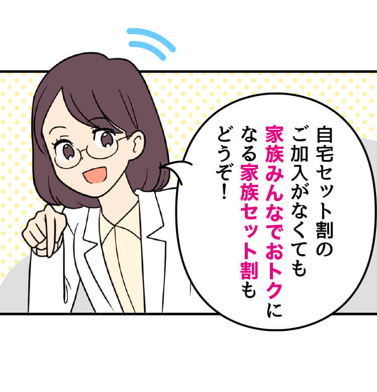 スマホ詳しい方：自宅セット割のご加入がなくても家族みんなでおトクになる家族セット割もどうぞ！