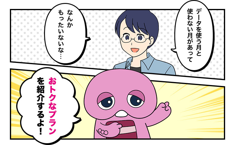 データを使う月と使わない月があって なんかもったいないな・・ おトクなプランを紹介するよ！