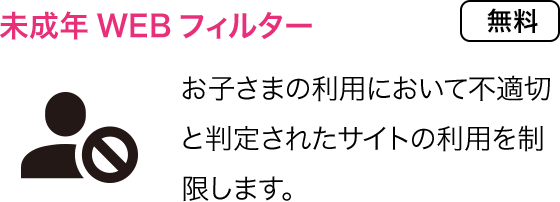 未成年WEBフィルター：お子さまの利用において不適切と判定されたサイトの利用を制限します。