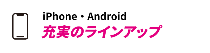 iPhone・Android 充実のラインアップ