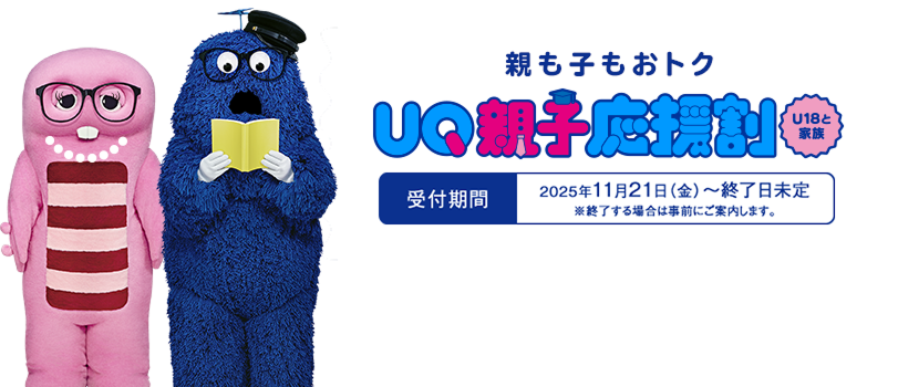 親も子もおトク UQ親子応援割 U18と家族 受付期間：2025年11月21日（金）〜終了日未定 ※終了する場合は事前にご案内します。