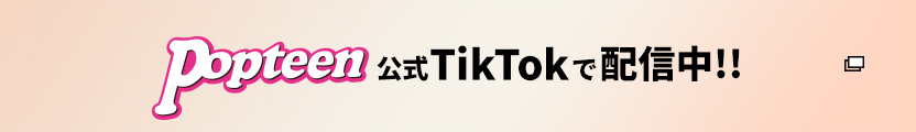 Popteen公式Tiktokで配信中!!