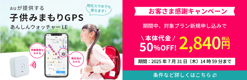 auが提供する子供みまもりGPS あんしんウォッチャー LE 他社スマホでも使えます！ お客さま感謝キャンペーン 期間中、対象プラン新規申し込みで 本体代金50%OFF！ 税込2,840円 期間：2025年7月31日（木）14時59分まで 条件など詳しくはこちら